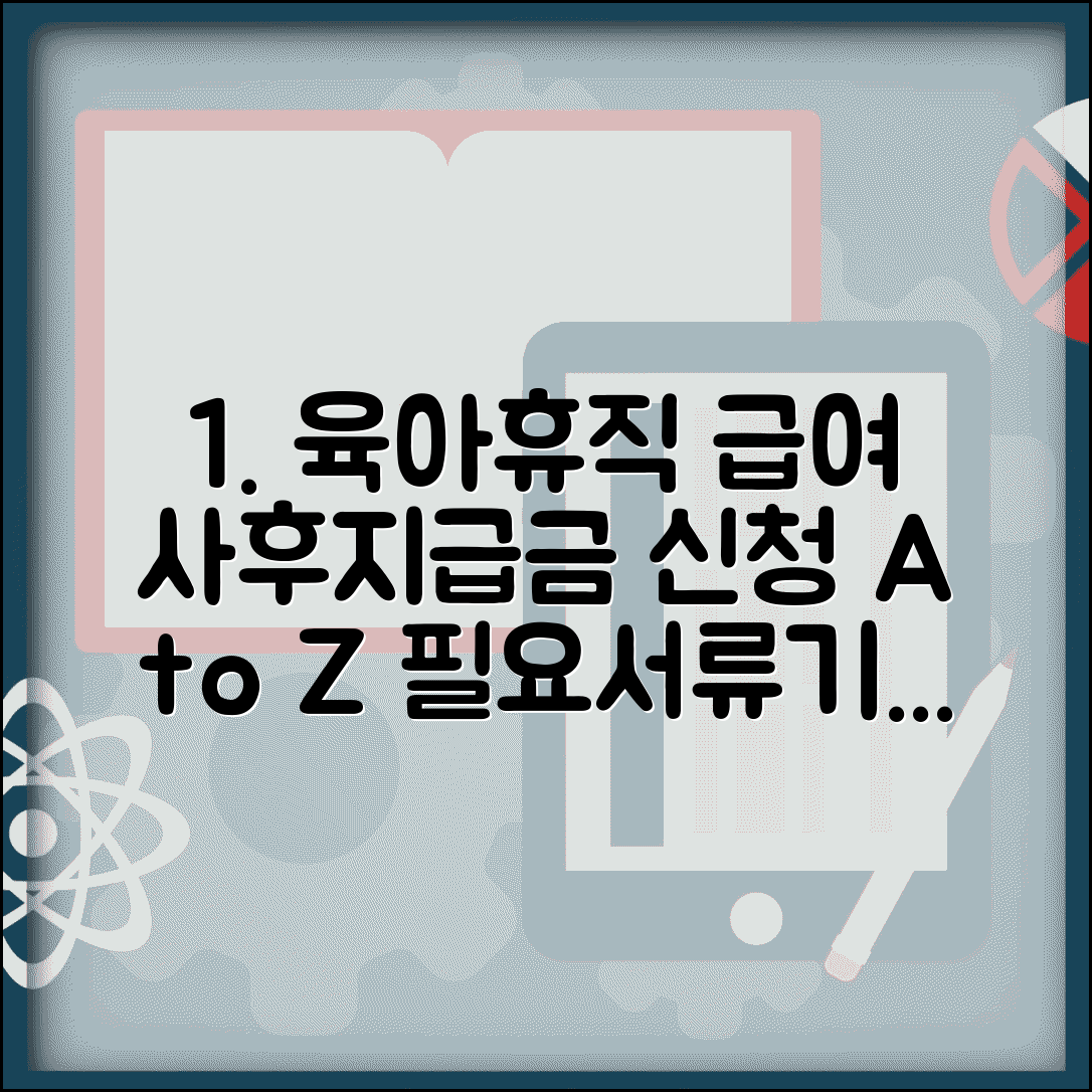 육아휴직급여 사후지급금 신청 단계별 안내 | 필요 서류 체크리스트 | 접수 기한 주의사항