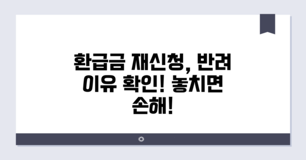 환급금 재신청, 반려 이유부터 확인!