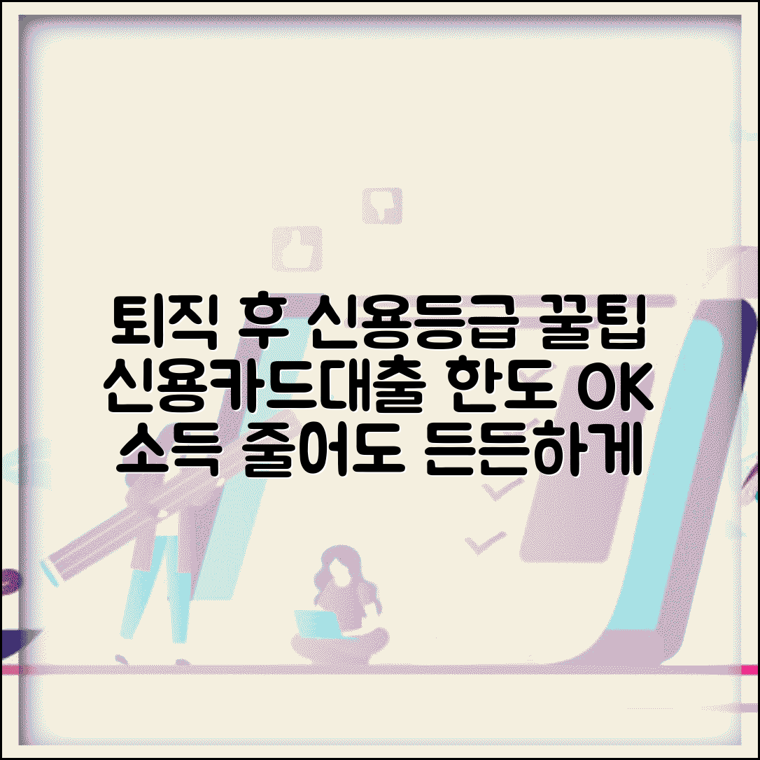 퇴직 후 신용등급 관리 | 소득 감소 후 신용카드 한도와 대출 관리