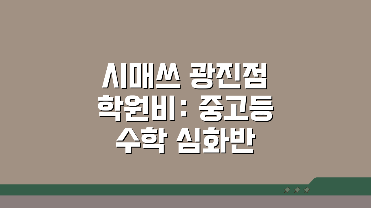 시매쓰 광진점 학원비: 중고등 수학 심화반 월별 수강료, 5가지 핵심 정보!