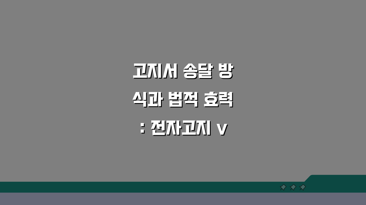 고지서 송달 방식과 법적 효력: 전자고지 vs 종이고지 비교 분석