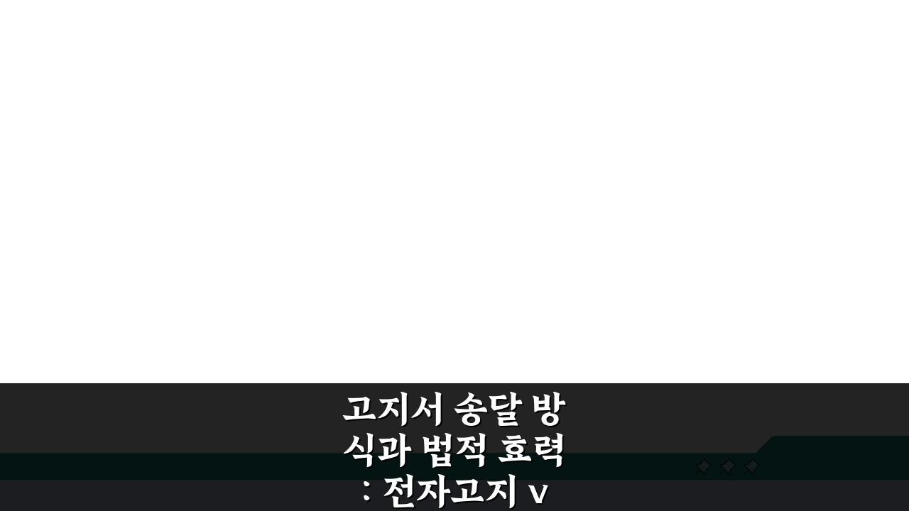 고지서 송달 방식과 법적 효력: 전자고지 vs 종이고지 비교 분석