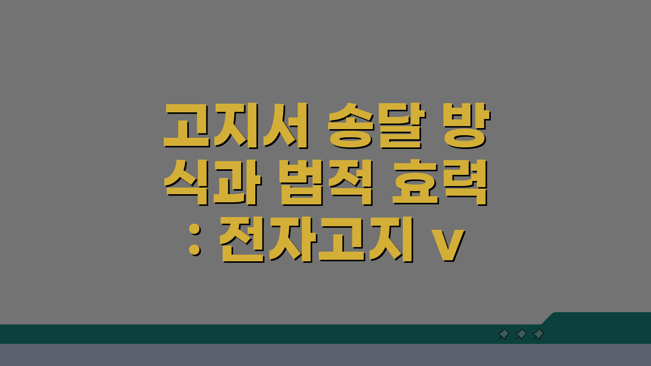 고지서 송달 방식과 법적 효력: 전자고지 vs 종이고지 비교 분석