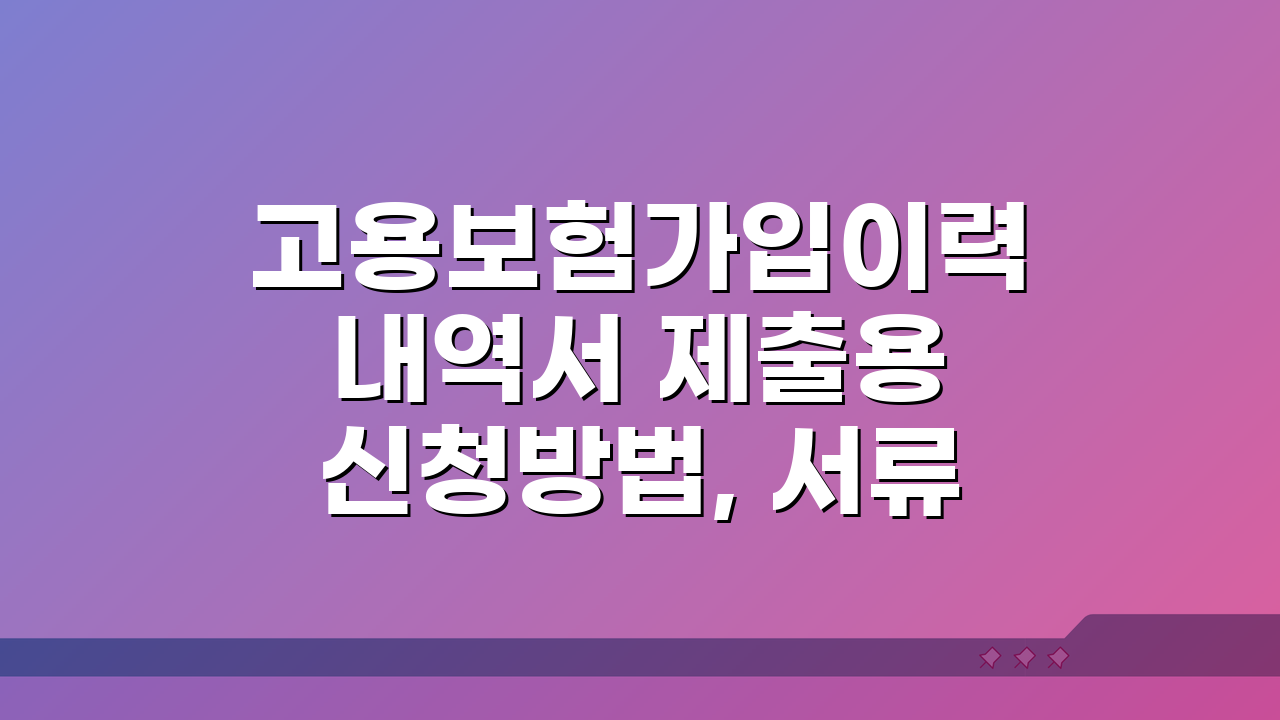 고용보험가입이력내역서 제출용 신청방법, 서류 완벽 정리