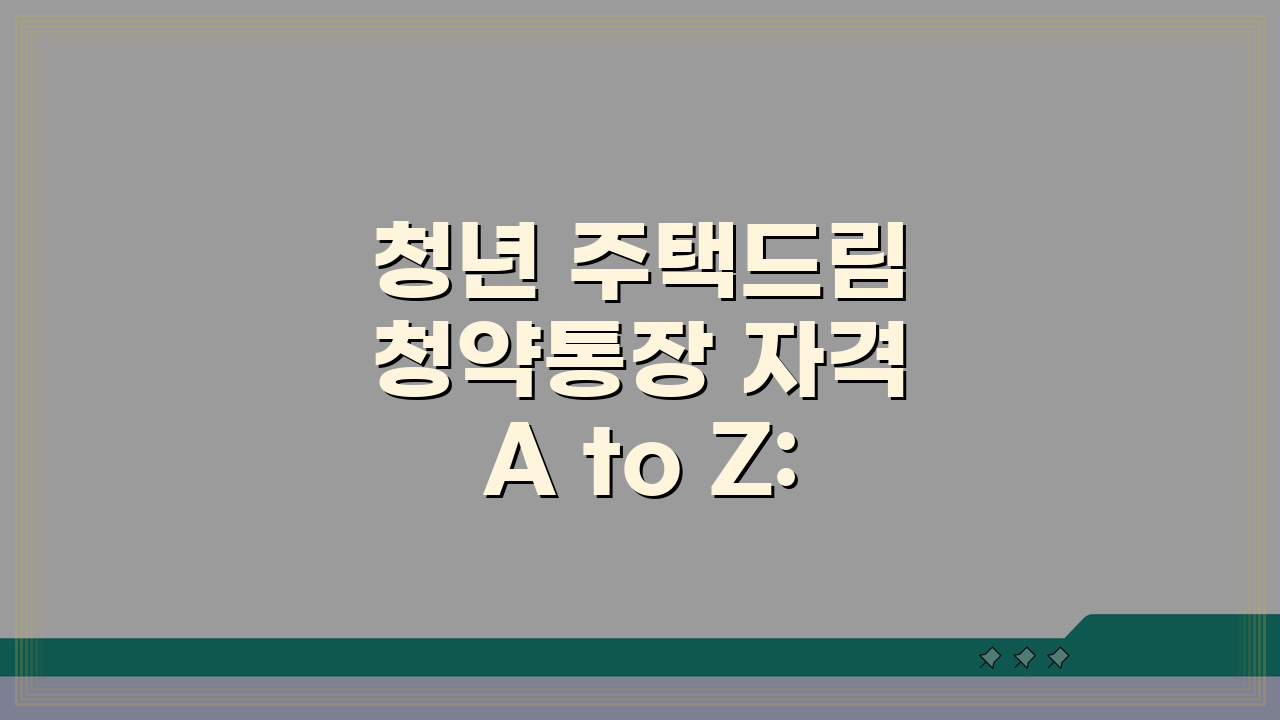 청년 주택드림 청약통장 자격 A to Z: 가입조건, 제한사항, 제출서류 총정리