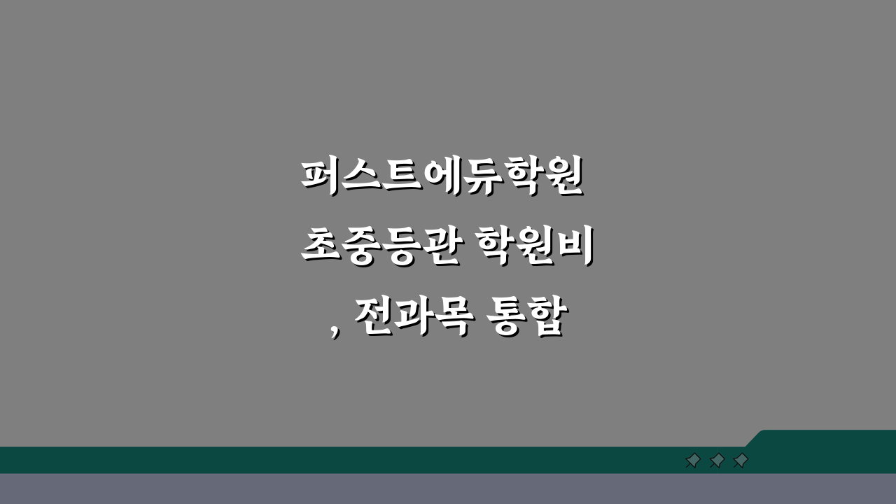 퍼스트에듀학원 초중등관 학원비, 전과목 통합반 수강료 공개!