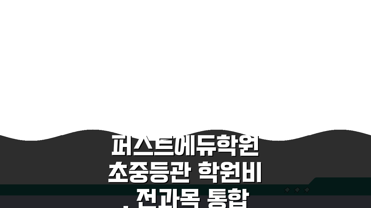 퍼스트에듀학원 초중등관 학원비, 전과목 통합반 수강료 공개!