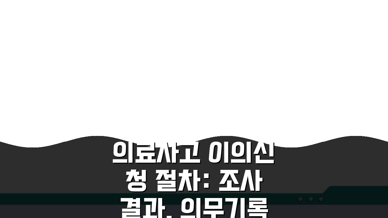 의료사고 이의신청 절차: 조사결과, 의무기록부터 분쟁조정까지 완벽 안내