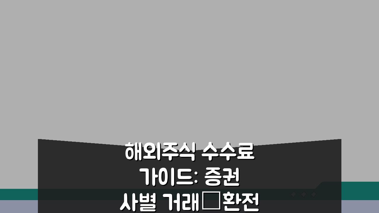 해외주식 수수료 가이드: 증권사별 거래·환전 수수료와 세금 비교